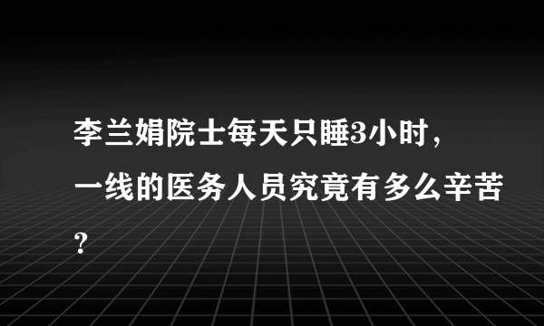 李兰娟院士每天只睡3小时，一线的医务人员究竟有多么辛苦？