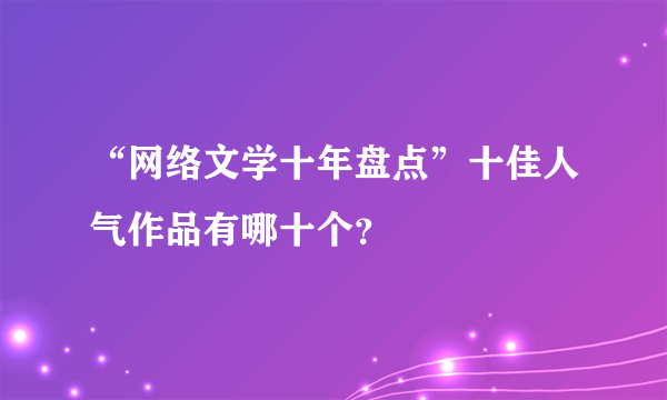 “网络文学十年盘点”十佳人气作品有哪十个？