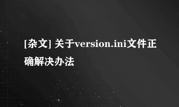 [杂文] 关于version.ini文件正确解决办法