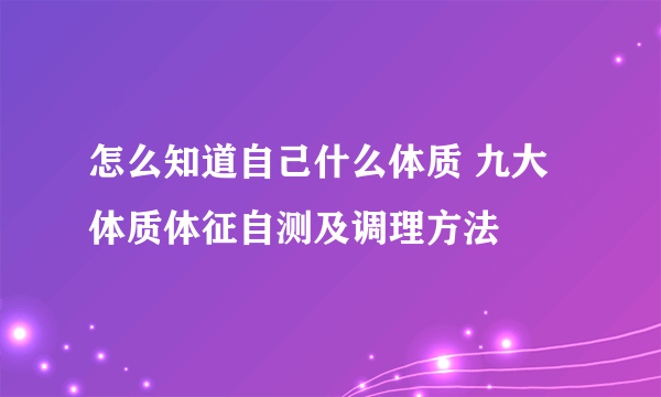 怎么知道自己什么体质 九大体质体征自测及调理方法