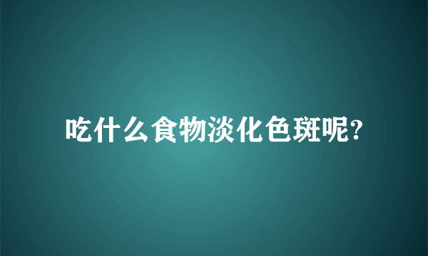 吃什么食物淡化色斑呢?