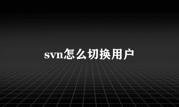 svn怎么切换用户