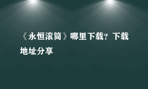 《永恒滚筒》哪里下载？下载地址分享