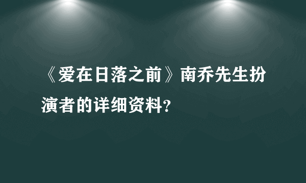 《爱在日落之前》南乔先生扮演者的详细资料？