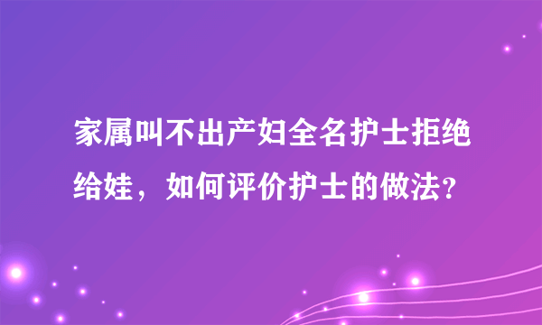 家属叫不出产妇全名护士拒绝给娃，如何评价护士的做法？