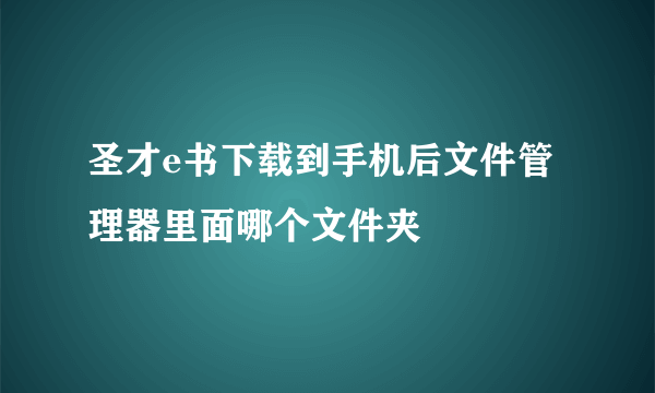 圣才e书下载到手机后文件管理器里面哪个文件夹