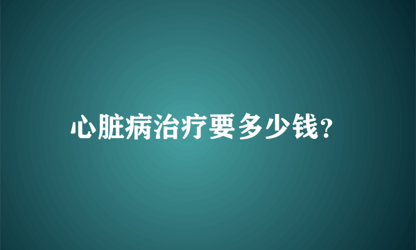 心脏病治疗要多少钱？