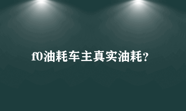 f0油耗车主真实油耗？