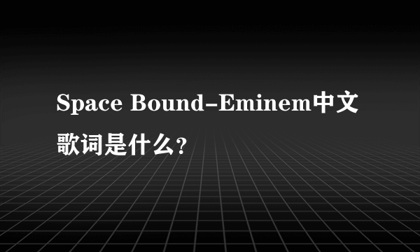 Space Bound-Eminem中文歌词是什么？