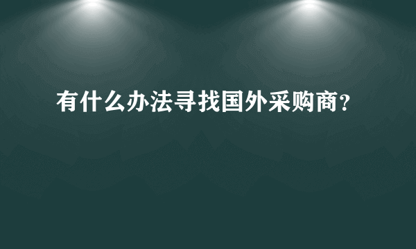 有什么办法寻找国外采购商？