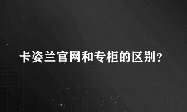 卡姿兰官网和专柜的区别？