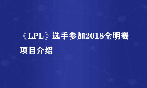 《LPL》选手参加2018全明赛项目介绍