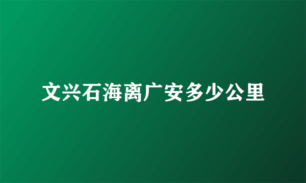 文兴石海离广安多少公里