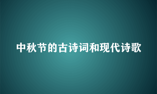 中秋节的古诗词和现代诗歌