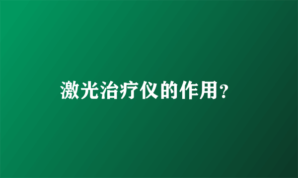 激光治疗仪的作用？