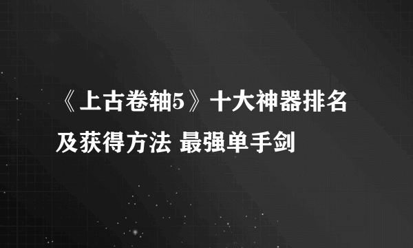 《上古卷轴5》十大神器排名及获得方法 最强单手剑