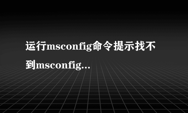 运行msconfig命令提示找不到msconfig.exe，怎么办