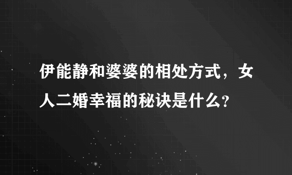 伊能静和婆婆的相处方式，女人二婚幸福的秘诀是什么？