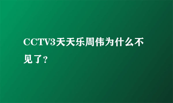 CCTV3天天乐周伟为什么不见了？