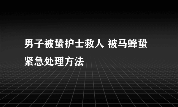 男子被蛰护士救人 被马蜂蛰紧急处理方法