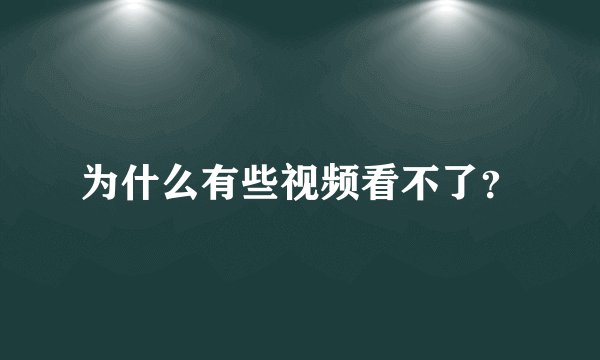 为什么有些视频看不了？