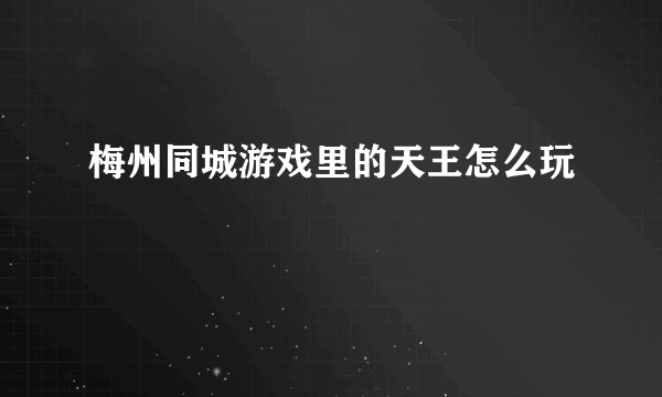 梅州同城游戏里的天王怎么玩