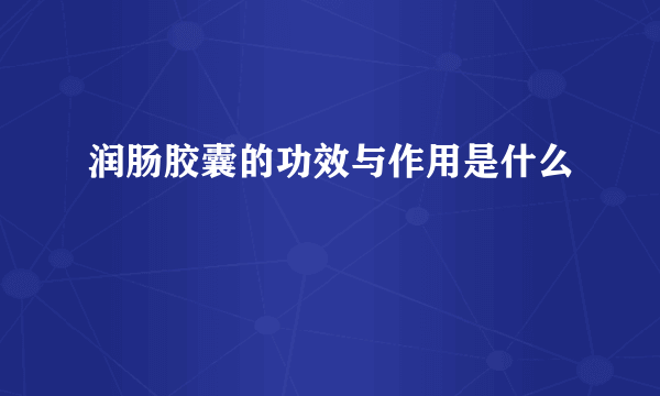 润肠胶囊的功效与作用是什么