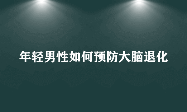 年轻男性如何预防大脑退化