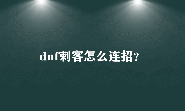 dnf刺客怎么连招？