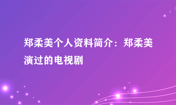 郑柔美个人资料简介：郑柔美演过的电视剧