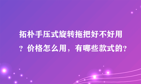 拓朴手压式旋转拖把好不好用？价格怎么用，有哪些款式的？