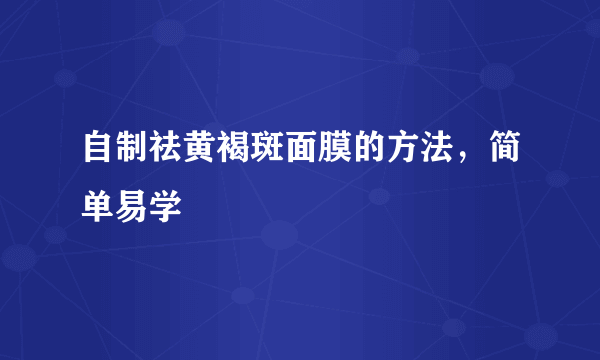 自制祛黄褐斑面膜的方法，简单易学