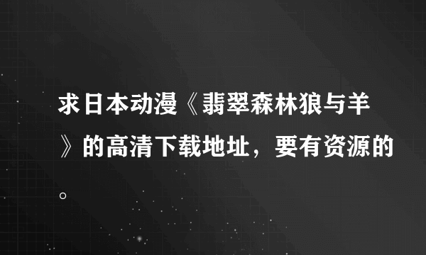 求日本动漫《翡翠森林狼与羊》的高清下载地址，要有资源的。