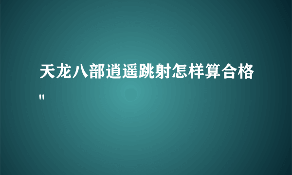 天龙八部逍遥跳射怎样算合格