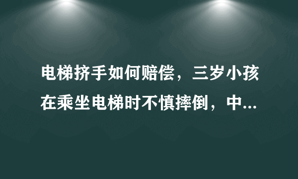 电梯挤手如何赔偿，三岁小孩在乘坐电梯时不慎摔倒，中指被两板缝夹住，如何向商场索赔？