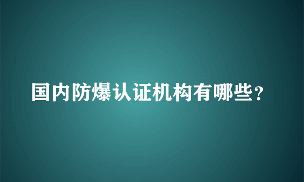 国内防爆认证机构有哪些？