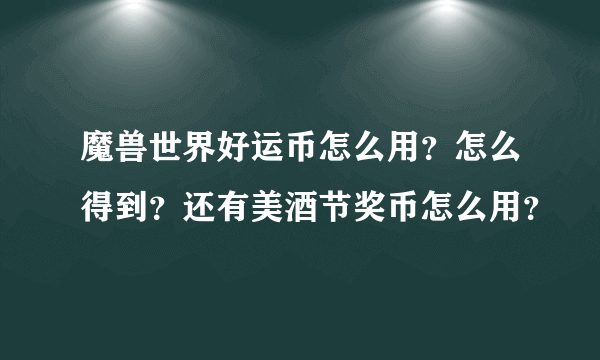 魔兽世界好运币怎么用？怎么得到？还有美酒节奖币怎么用？