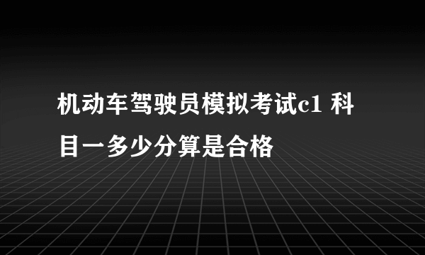 机动车驾驶员模拟考试c1 科目一多少分算是合格