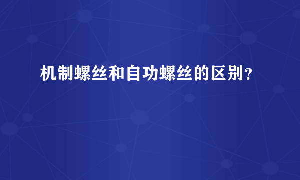 机制螺丝和自功螺丝的区别？