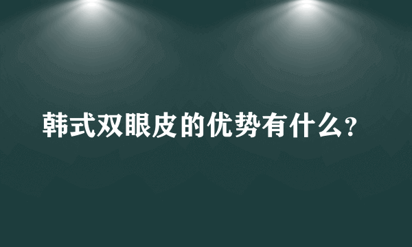 韩式双眼皮的优势有什么？