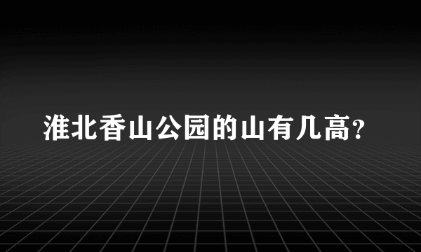 淮北香山公园的山有几高？