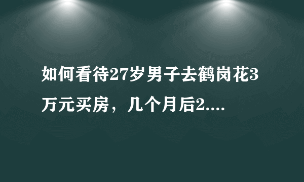 如何看待27岁男子去鹤岗花3万元买房，几个月后2.2万元卖掉？