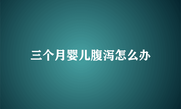 三个月婴儿腹泻怎么办