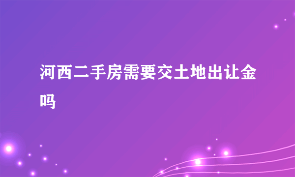 河西二手房需要交土地出让金吗