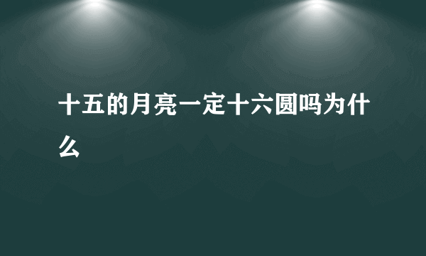 十五的月亮一定十六圆吗为什么