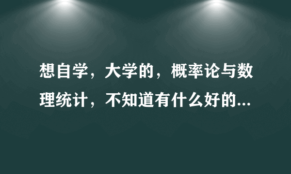 想自学，大学的，概率论与数理统计，不知道有什么好的视频，？