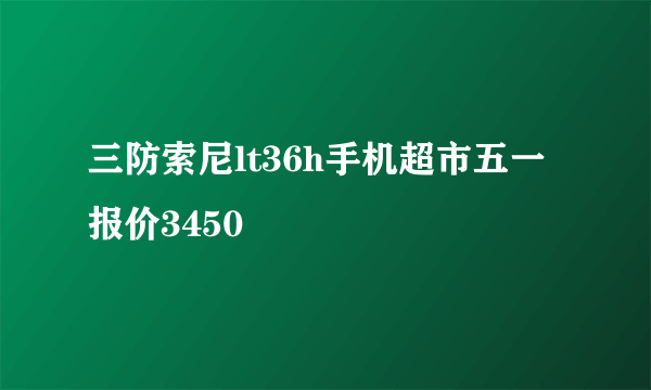 三防索尼lt36h手机超市五一报价3450