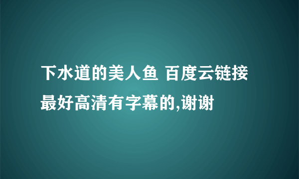 下水道的美人鱼 百度云链接 最好高清有字幕的,谢谢