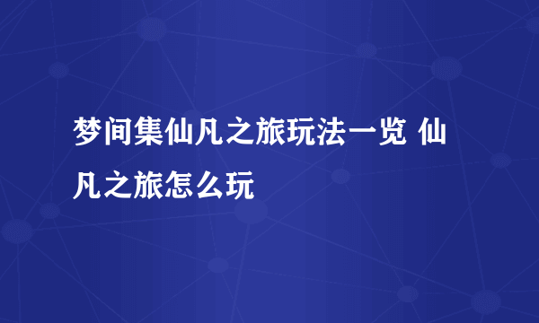 梦间集仙凡之旅玩法一览 仙凡之旅怎么玩