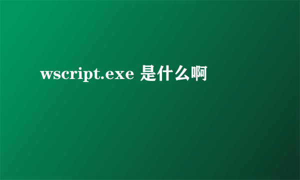 wscript.exe 是什么啊